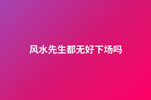 风水先生都无好下场吗