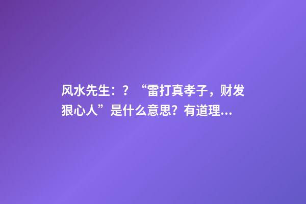 风水先生：？“雷打真孝子，财发狠心人”是什么意思？有道理吗？