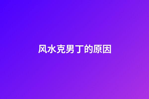 风水克男丁的原因