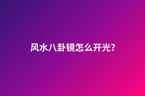 风水八卦镜怎么开光？