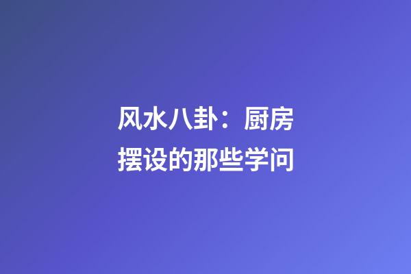 风水八卦：厨房摆设的那些学问