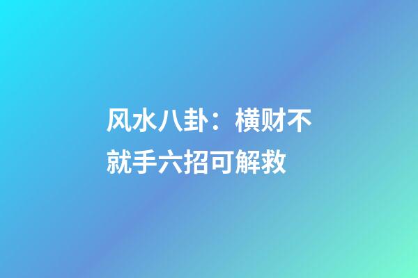 风水八卦：横财不就手六招可解救