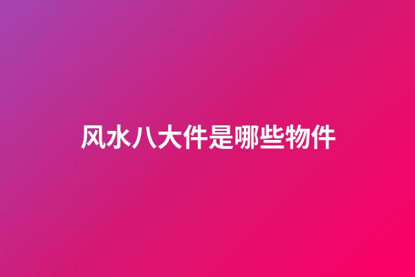 风水八大件是哪些物件