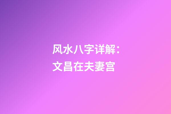 风水八字详解：文昌在夫妻宫