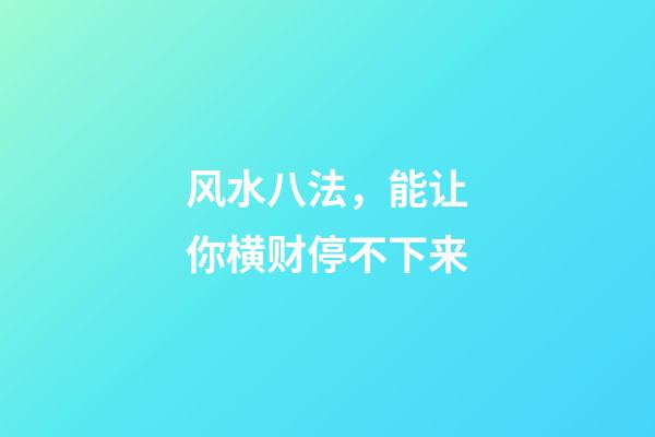 风水八法，能让你横财停不下来