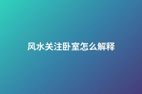 风水关注卧室怎么解释