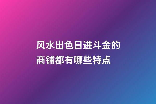 风水出色日进斗金的商铺都有哪些特点