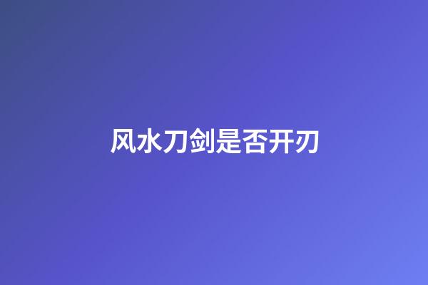 风水刀剑是否开刃