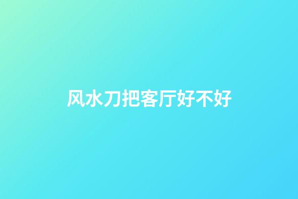 风水刀把客厅好不好