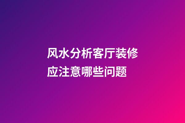 风水分析客厅装修应注意哪些问题