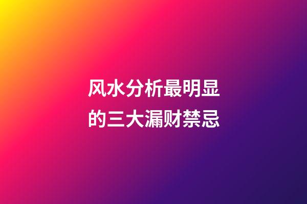 风水分析最明显的三大漏财禁忌