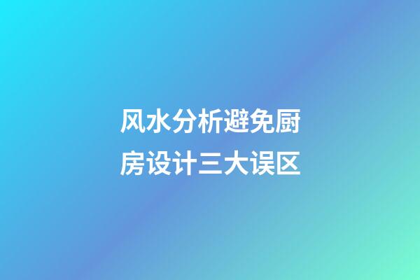 风水分析避免厨房设计三大误区