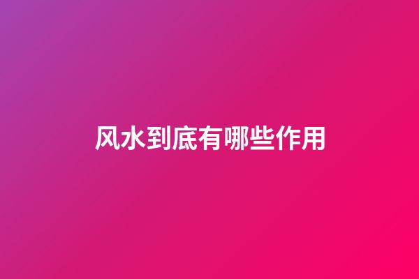 风水到底有哪些作用