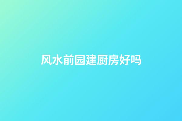 风水前园建厨房好吗