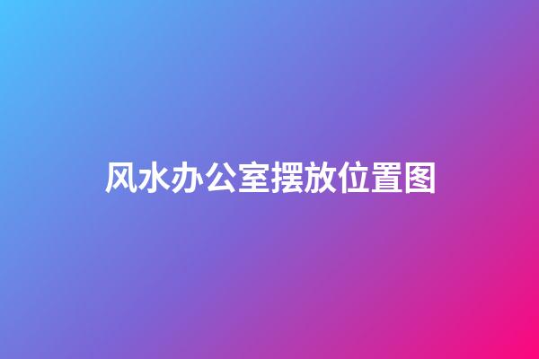 风水办公室摆放位置图
