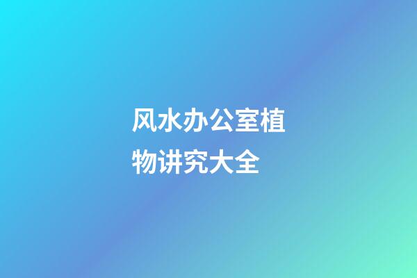 风水办公室植物讲究大全