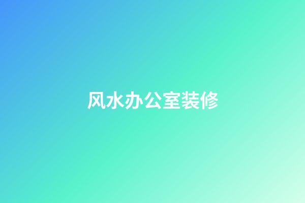 风水办公室装修