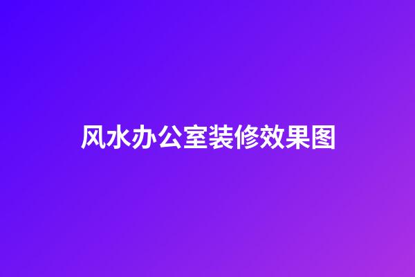 风水办公室装修效果图