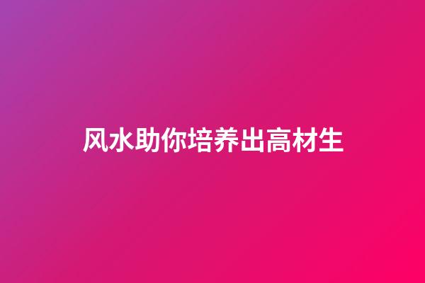 风水助你培养出高材生