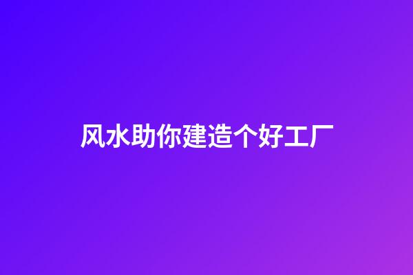 风水助你建造个好工厂