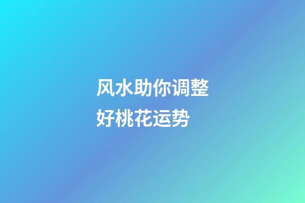 风水助你调整好桃花运势