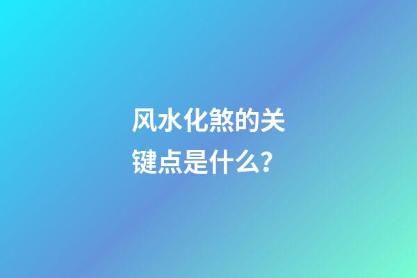 风水化煞的关键点是什么？