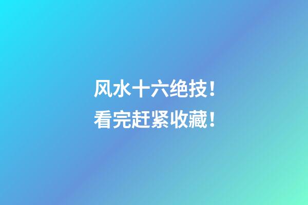 风水十六绝技！看完赶紧收藏！