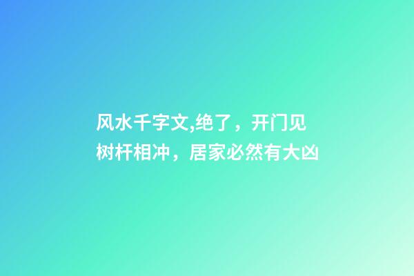 风水千字文,绝了，开门见树杆相冲，居家必然有大凶