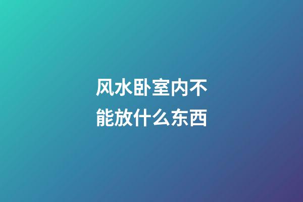 风水卧室内不能放什么东西