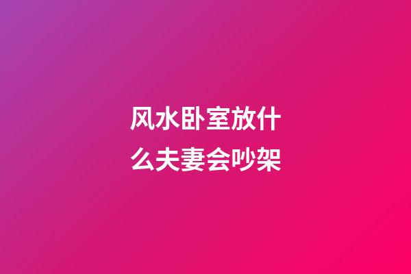 风水卧室放什么夫妻会吵架