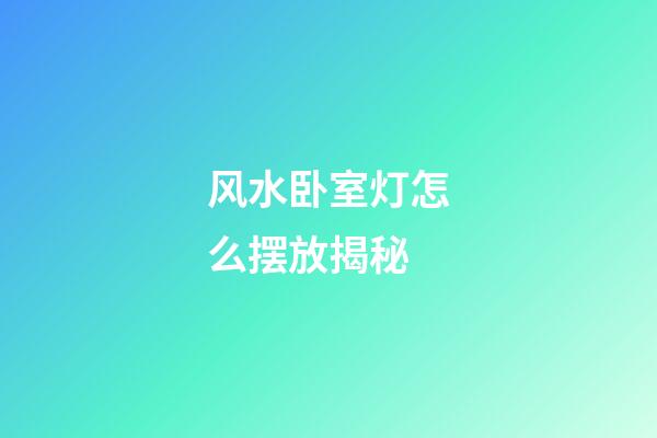 风水卧室灯怎么摆放揭秘