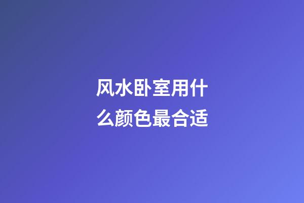 风水卧室用什么颜色最合适