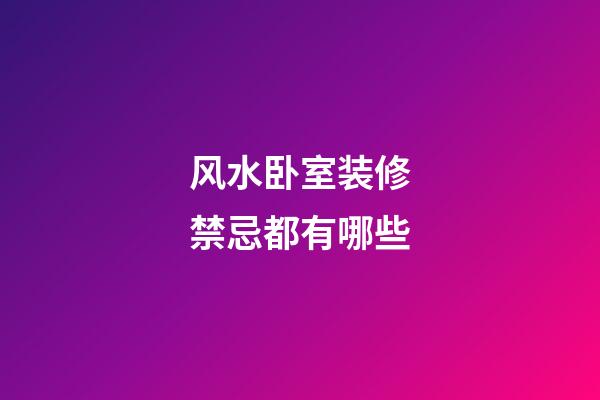 风水卧室装修禁忌都有哪些