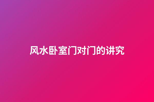 风水卧室门对门的讲究