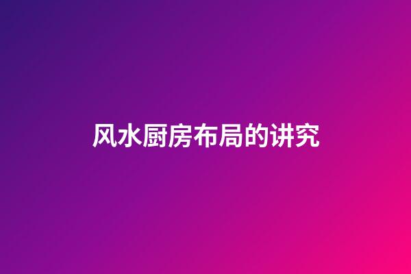 风水厨房布局的讲究