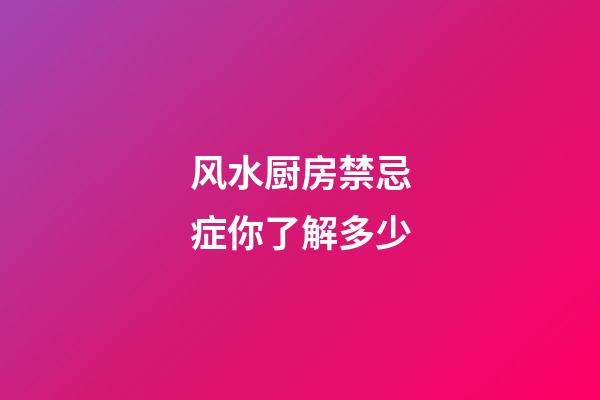 风水厨房禁忌症你了解多少