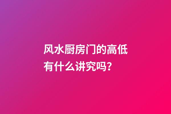 风水厨房门的高低有什么讲究吗？