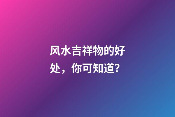 风水吉祥物的好处，你可知道？