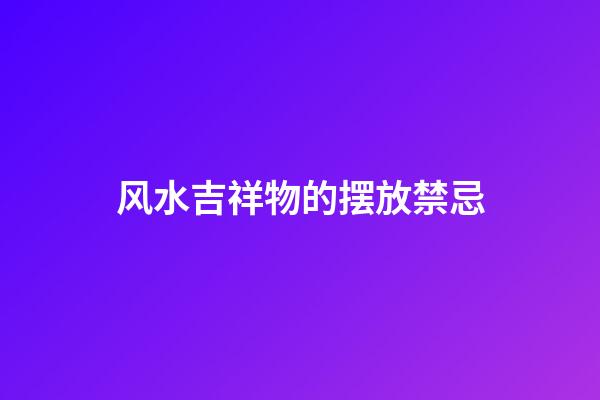 风水吉祥物的摆放禁忌