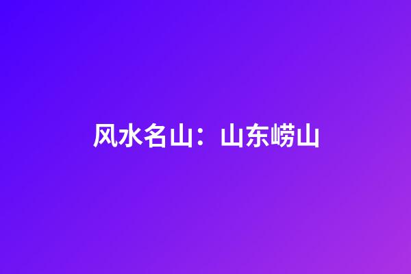 风水名山：山东崂山