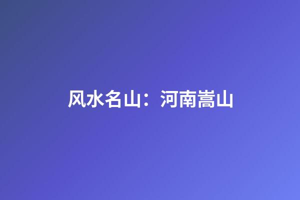 风水名山：河南嵩山