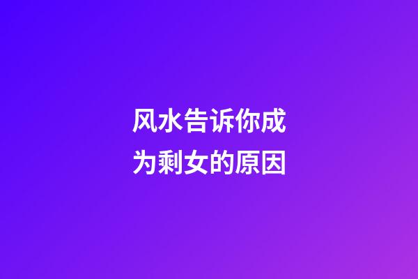 风水告诉你成为剩女的原因