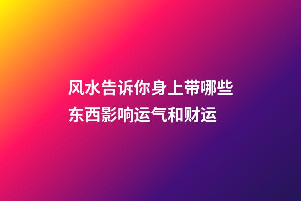 风水告诉你身上带哪些东西影响运气和财运