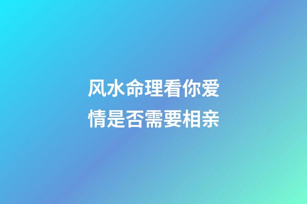 风水命理看你爱情是否需要相亲
