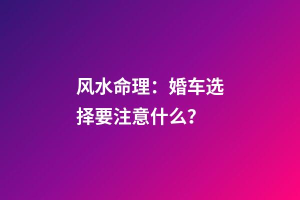 风水命理：婚车选择要注意什么？