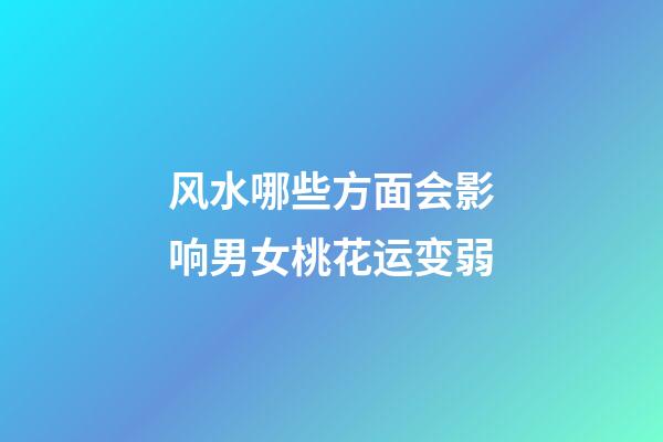 风水哪些方面会影响男女桃花运变弱