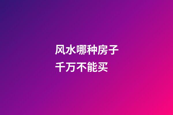 风水哪种房子千万不能买