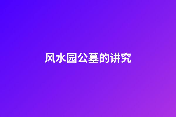 风水园公墓的讲究