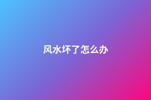 风水坏了怎么办