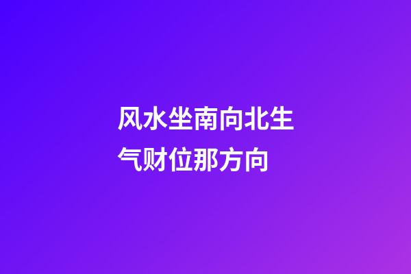 风水坐南向北生气财位那方向